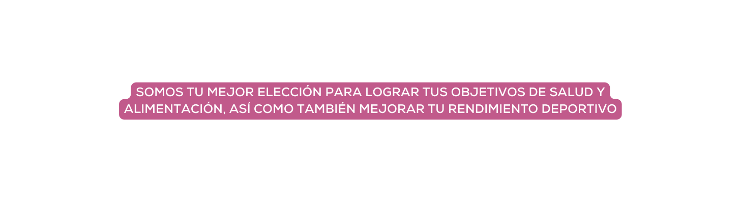 SOMOS TU MEJOR ELECCIÓN PARA LOGRAR TUS OBJETIVOS DE SALUD Y ALIMENTACIÓN ASÍ COMO TAMBIÉN MEJORAR TU RENDIMIENTO DEPORTIVO